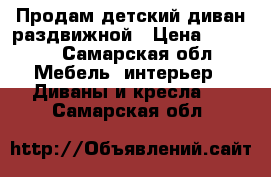 Продам детский диван раздвижной › Цена ­ 6 000 - Самарская обл. Мебель, интерьер » Диваны и кресла   . Самарская обл.